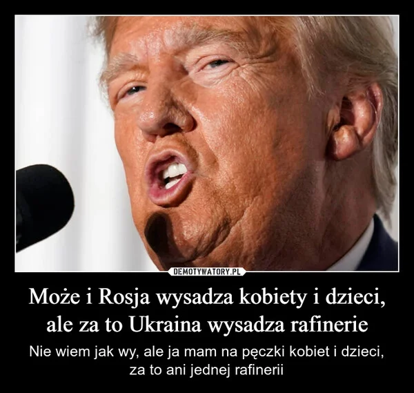 
    Może i Rosja wysadza kobiety i dzieci, ale za to Ukraina wysadza rafinerie