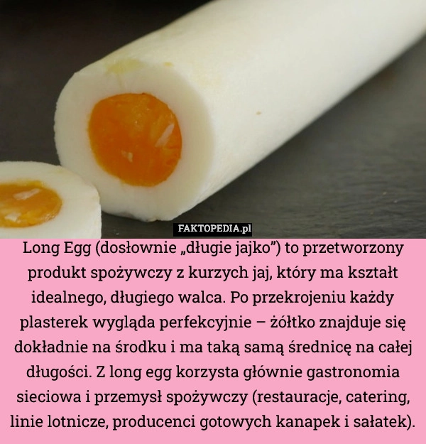 
    Long Egg (dosłownie „długie jajko”) to przetworzony produkt spożywczy z