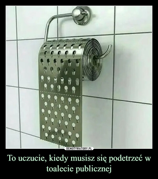 
    To uczucie, kiedy musisz się podetrzeć w toalecie publicznej