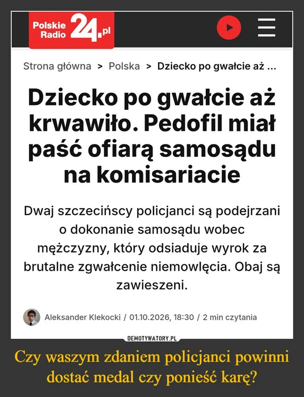 
    Czy waszym zdaniem policjanci powinni dostać medal czy ponieść karę?