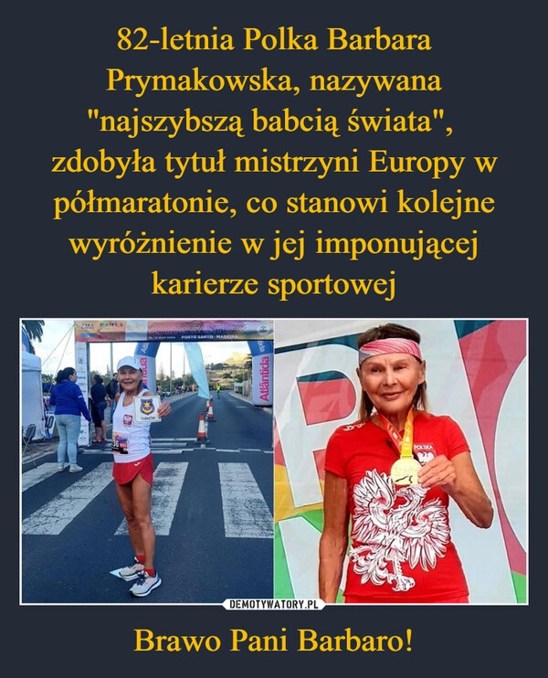 
    82-letnia Polka Barbara Prymakowska, nazywana "najszybszą babcią świata", 
zdobyła tytuł mistrzyni Europy w półmaratonie, co stanowi kolejne wyróżnienie w jej imponującej karierze sportowej Brawo Pani Barbaro!