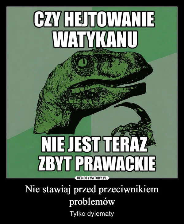 
    Nie stawiaj przed przeciwnikiem problemów