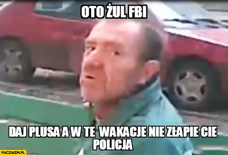 
    Oto żul FBI daj plusa a w te wakacje nie złapie Cię policja