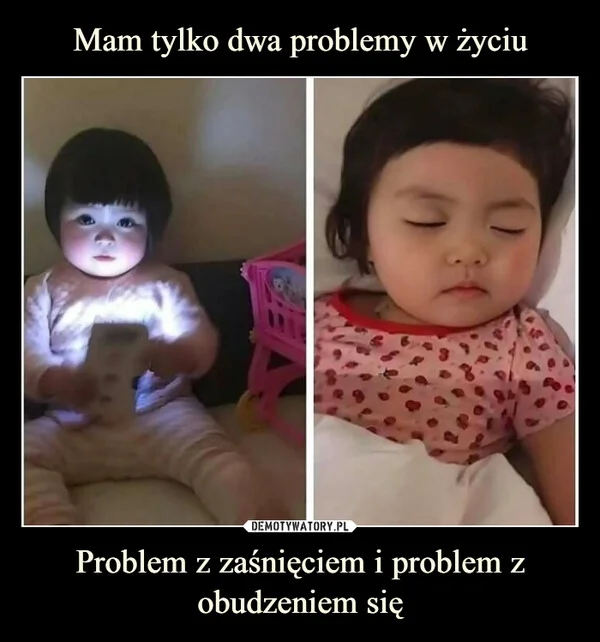 
    Mam tylko dwa problemy w życiu Problem z zaśnięciem i problem z obudzeniem się