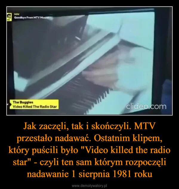 
    Jak zaczęli, tak i skończyli. MTV przestało nadawać. Ostatnim klipem, który puścili było 