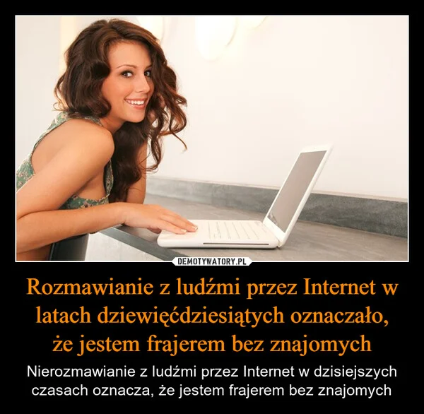 Rozmawianie z ludźmi przez Internet w latach dziewięćdziesiątych oznaczało, że jestem frajerem bez znajomych