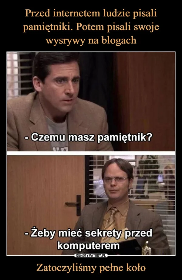 
    Przed internetem ludzie pisali pamiętniki. Potem pisali swoje wysrywy na blogach Zatoczyliśmy pełne koło