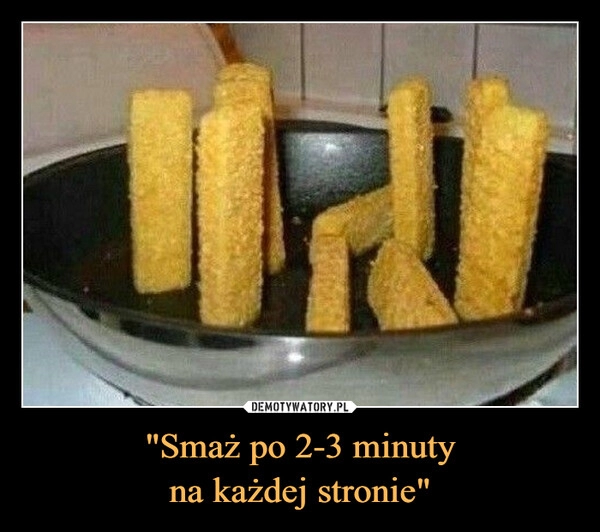 
    "Smaż po 2-3 minuty
na każdej stronie"