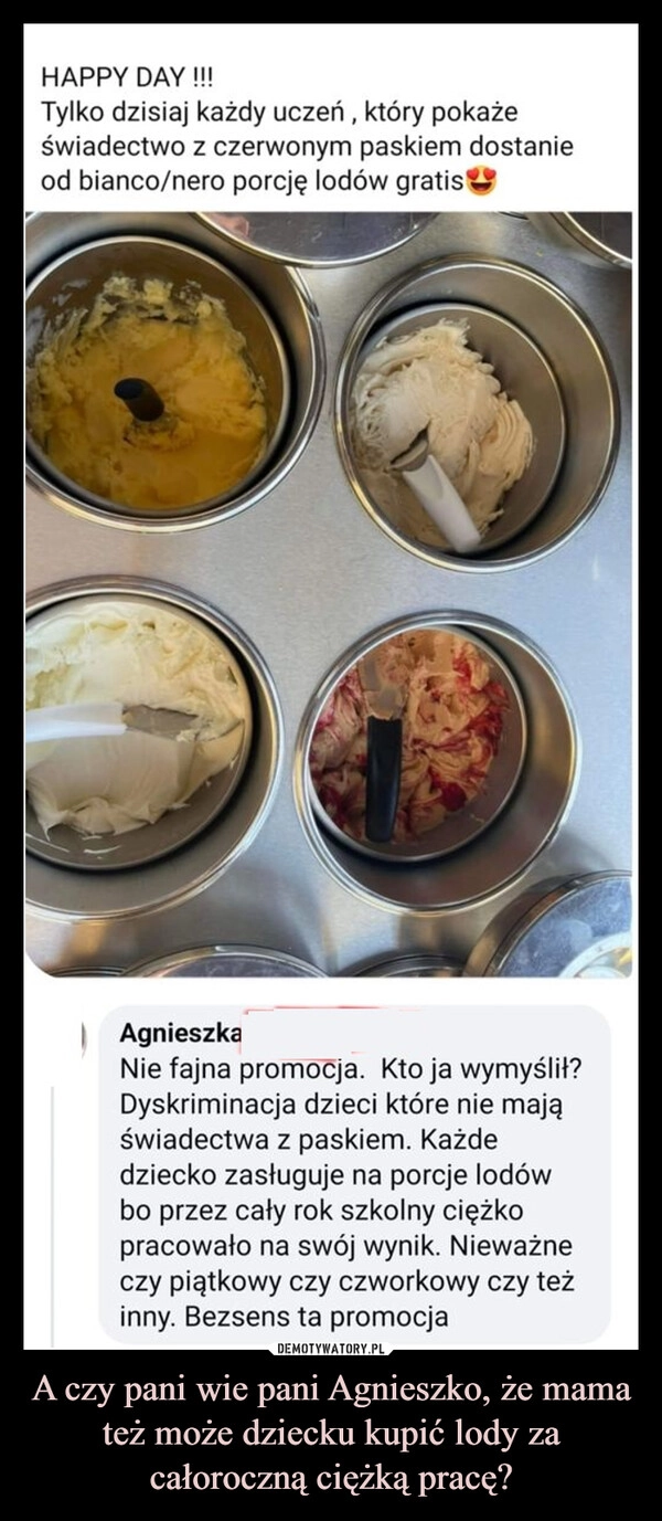 
    A czy pani wie pani Agnieszko, że mama też może dziecku kupić lody za całoroczną ciężką pracę?