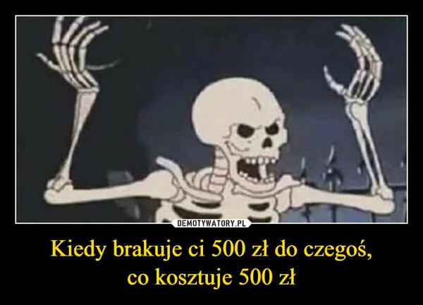 
    Kiedy brakuje ci 500 zł do czegoś, co kosztuje 500 zł