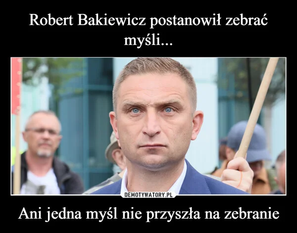 
    Robert Bakiewicz postanowił zebrać myśli... Ani jedna myśl nie przyszła na zebranie