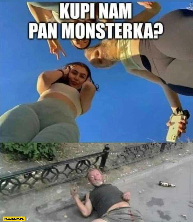 
    Kupi nam pan monsterka? Laski dziewczyny żul menel bezdomny