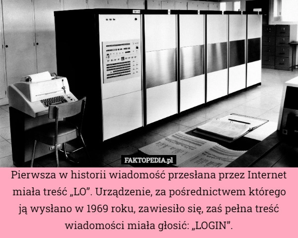 
    Pierwsza w historii wiadomość przesłana przez Internet miała treść „LO”.