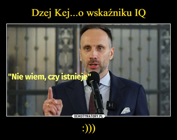 
    Dzej Kej...o wskaźniku IQ :)))