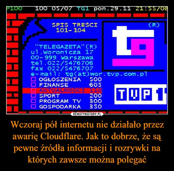 
    Wczoraj pół internetu nie działało przez awarię Cloudflare. Jak to dobrze, że są pewne źródła informacji i rozrywki na których zawsze można polegać