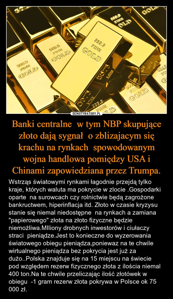 
    Banki centralne  w tym NBP skupujące złoto dają sygnał  o zblizajacym się krachu na rynkach  spowodowanym wojna handlowa pomiędzy USA i Chinami zapowiedziana przez Trumpa.