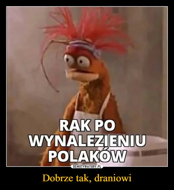 
    Dobrze tak, draniowi