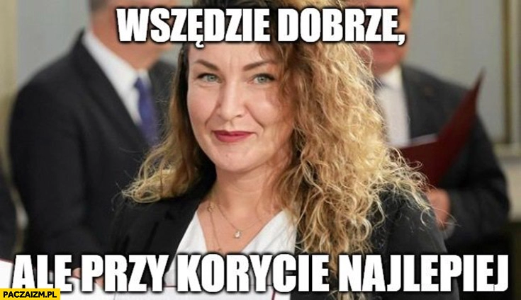 
    Monika Pawłowska wszędzie dobrze ale przy korycie najlepiej