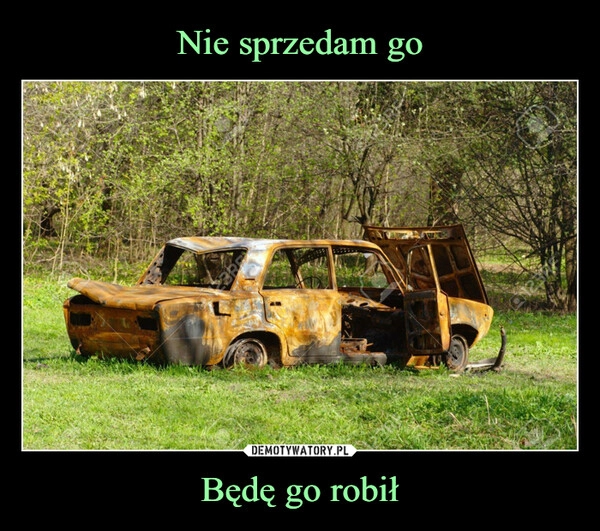 
    
Nie sprzedam go Będę go robił 