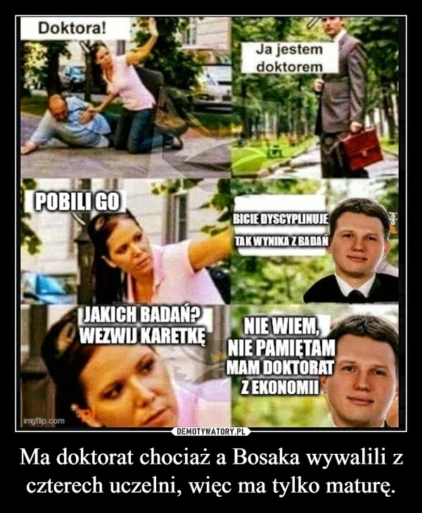 
    Ma doktorat chociaż a Bosaka wywalili z czterech uczelni, więc ma tylko maturę.