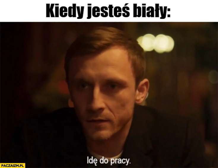 
    Kiedy jesteś biały idę do pracy Kuba Ślepnąc od świateł