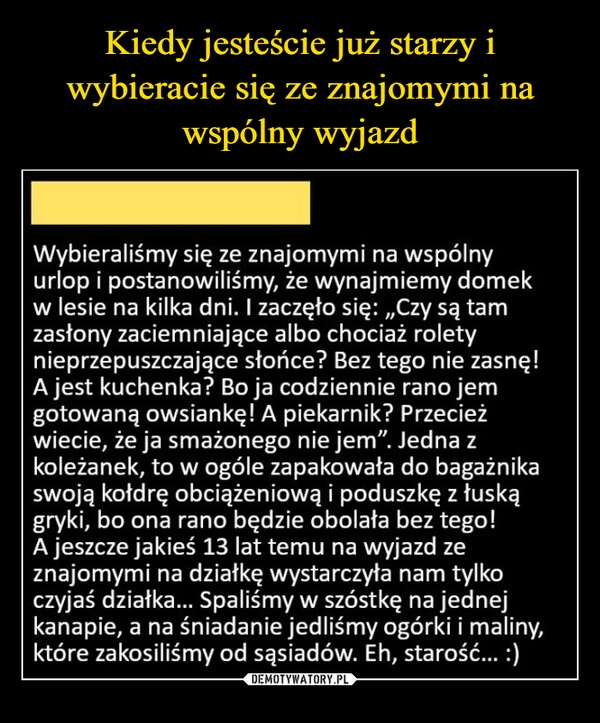 
    Kiedy jesteście już starzy i wybieracie się ze znajomymi na wspólny wyjazd