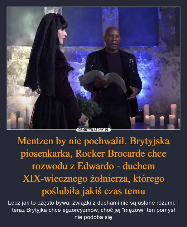 
    Mentzen by nie pochwalił. Brytyjska piosenkarka, Rocker Brocarde chce rozwodu z Edwardo - duchem XIX-wiecznego żołnierza, którego poślubiła jakiś czas temu