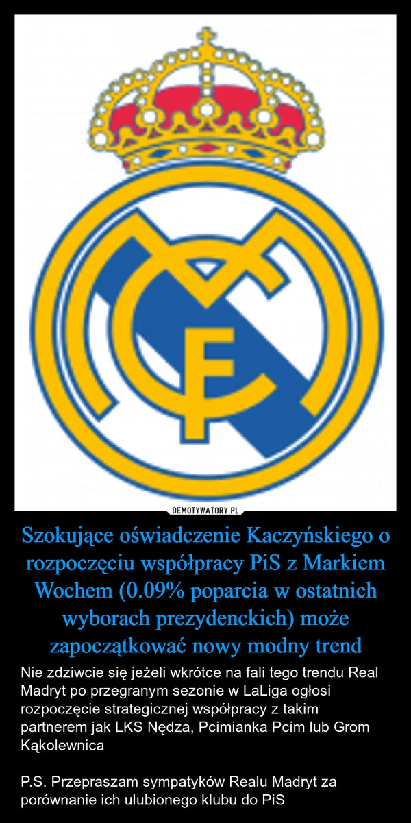
    Szokujące oświadczenie Kaczyńskiego o rozpoczęciu współpracy PiS z Markiem Wochem (0.09% poparcia w ostatnich wyborach prezydenckich) może zapoczątkować nowy modny trend