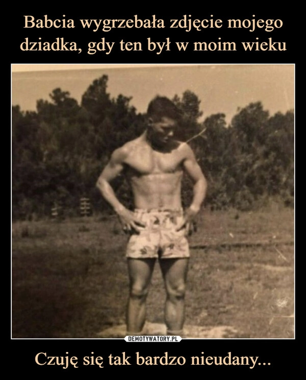 
    Babcia wygrzebała zdjęcie mojego dziadka, gdy ten był w moim wieku Czuję się tak bardzo nieudany...