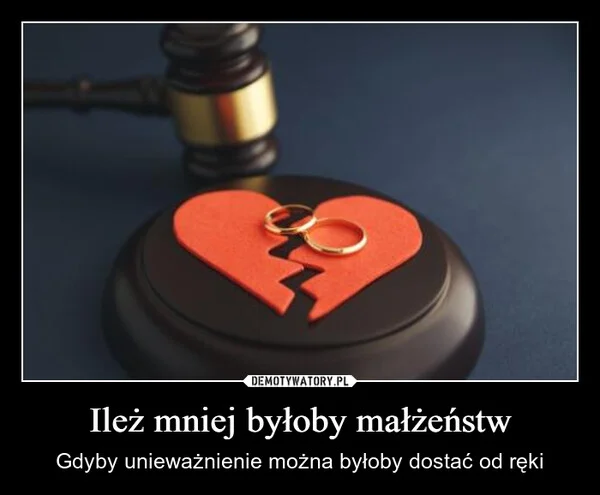 
    Ileż mniej byłoby małżeństw