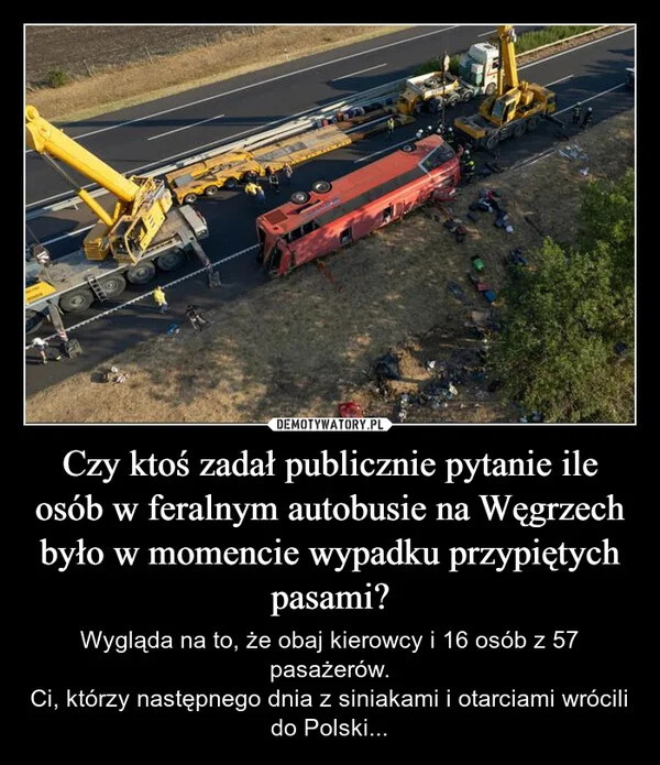 
    Czy ktoś zadał publicznie pytanie ile osób w feralnym autobusie na Węgrzech było w momencie wypadku przypiętych pasami?