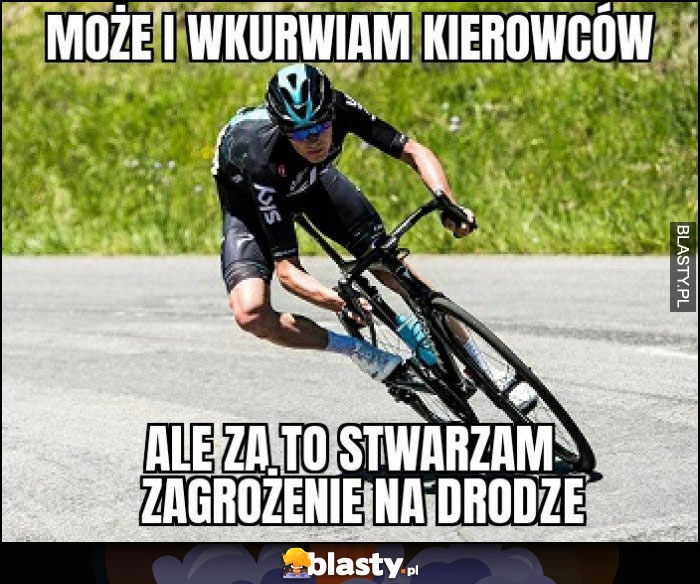 
    Rowerzysta może i wkurzam kierowców ale za to stwarzam zagrożenie na drodze