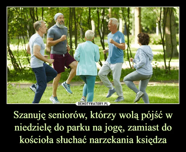 
    Szanuję seniorów, którzy wolą pójść w niedzielę do parku na jogę, zamiast do kościoła słuchać narzekania księdza