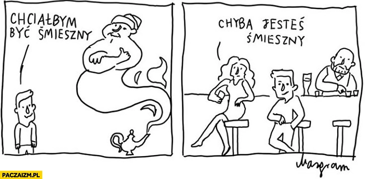 Chciałbym być śmieszny prośba do dżina chyba jesteś śmieszny laska w klubie bazgram