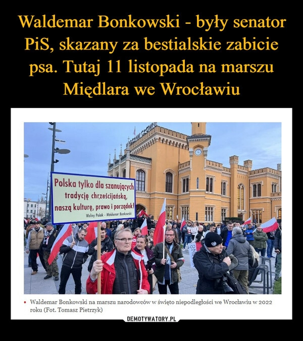 
    
Waldemar Bonkowski - były senator PiS, skazany za bestialskie zabicie psa. Tutaj 11 listopada na marszu Międlara we Wrocławiu 