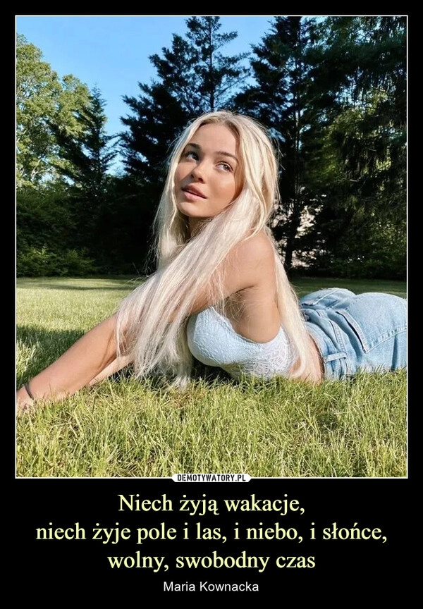 
    Niech żyją wakacje,
 niech żyje pole i las, i niebo, i słońce, 
wolny, swobodny czas