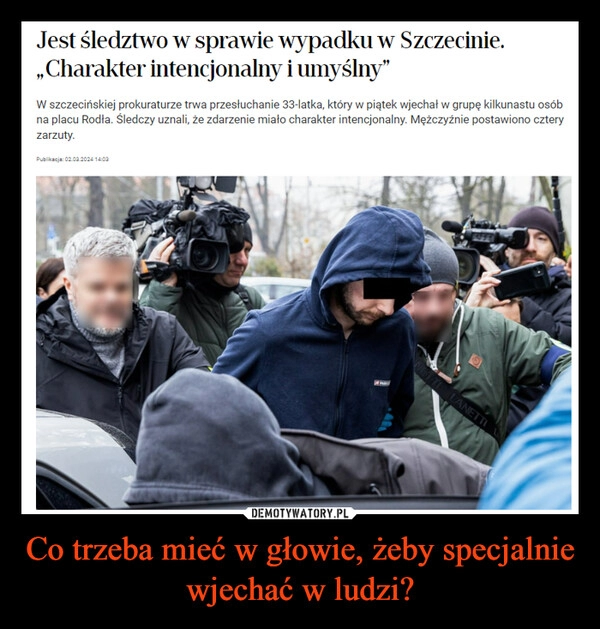 
    Co trzeba mieć w głowie, żeby specjalnie wjechać w ludzi?