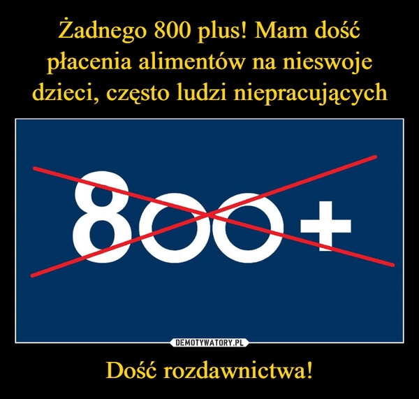 
    Żadnego 800 plus! Mam dość płacenia alimentów na nieswoje dzieci, często ludzi niepracujących Dość rozdawnictwa!