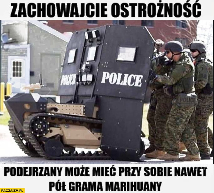 
    Policja opancerzona zachowajcie ostrożność podejrzany może mieć przy sobie nawet pół grama marihuany