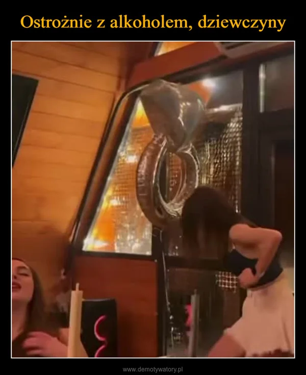 
    Ostrożnie z alkoholem, dziewczyny