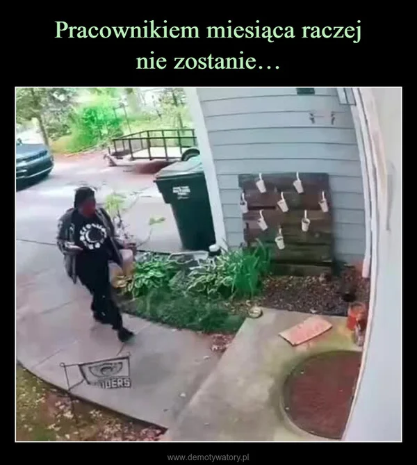 
    Pracownikiem miesiąca raczej nie zostanie…