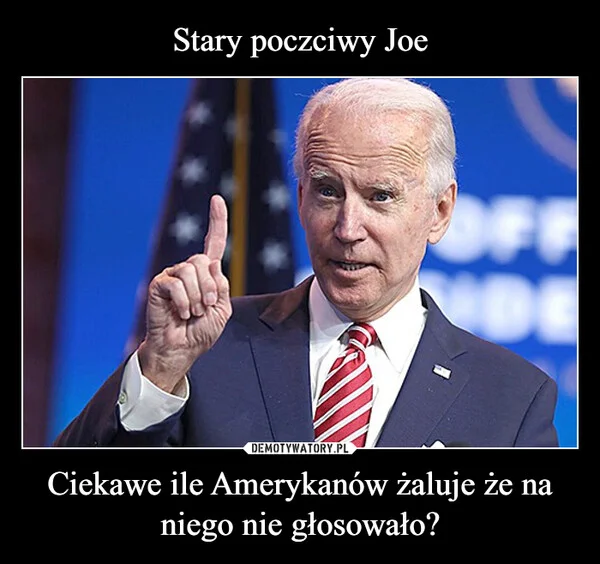 
    Stary poczciwy Joe Ciekawe ile Amerykanów żaluje że na niego nie głosowało?