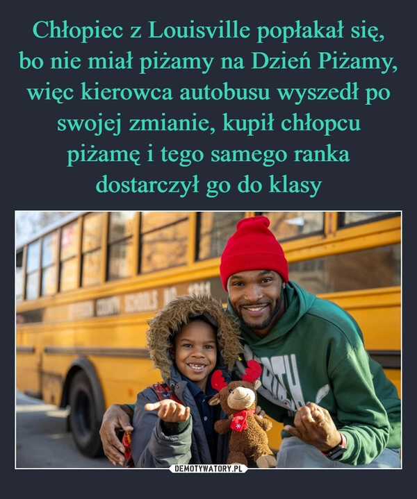 
    Chłopiec z Louisville popłakał się, bo nie miał piżamy na Dzień Piżamy, więc kierowca autobusu wyszedł po swojej zmianie, kupił chłopcu piżamę i tego samego ranka dostarczył go do klasy