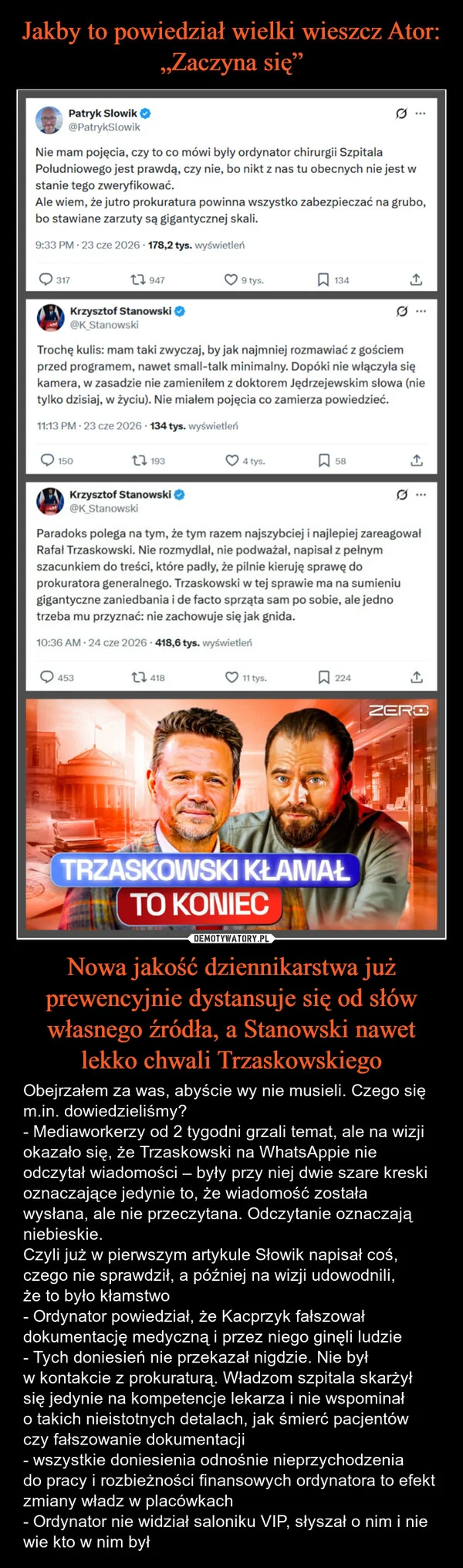 
    Jakby to powiedział wielki wieszcz Ator: „Zaczyna się” Nowa jakość dziennikarstwa już prewencyjnie dystansuje się od słów własnego źródła, a Stanowski nawet lekko chwali Trzaskowskiego