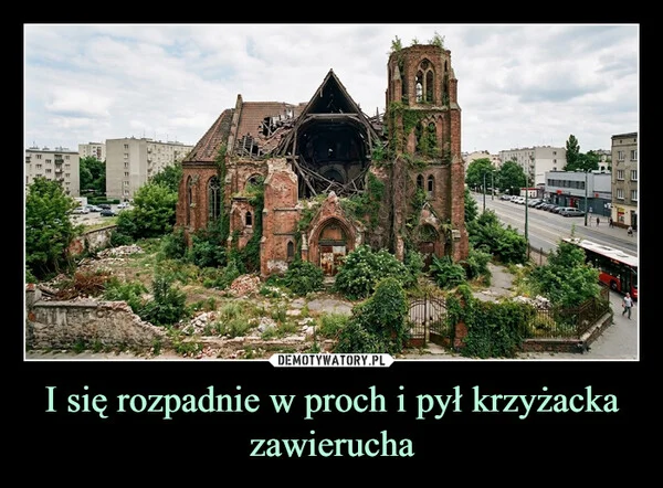 
    I się rozpadnie w proch i pył krzyżacka zawierucha