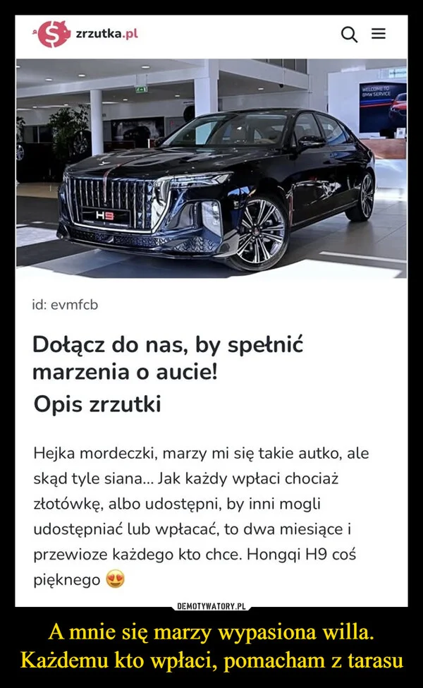 
    A mnie się marzy wypasiona willa. Każdemu kto wpłaci, pomacham z tarasu