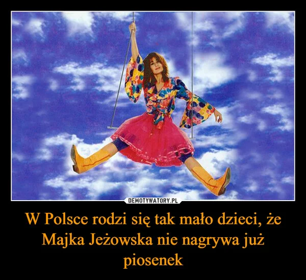 
    W Polsce rodzi się tak mało dzieci, że Majka Jeżowska nie nagrywa już piosenek