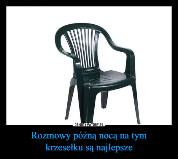 
    Rozmowy późną nocą na tym krzesełku są najlepsze