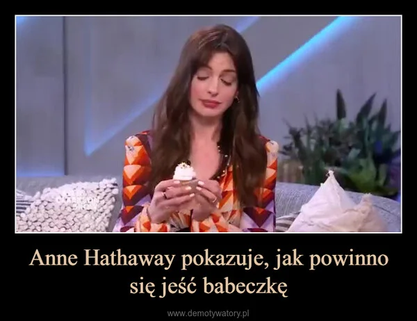 
    Anne Hathaway pokazuje, jak powinno się jeść babeczkę
