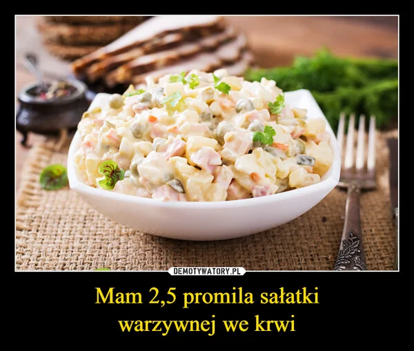 
    Mam 2,5 promila sałatki warzywnej we krwi